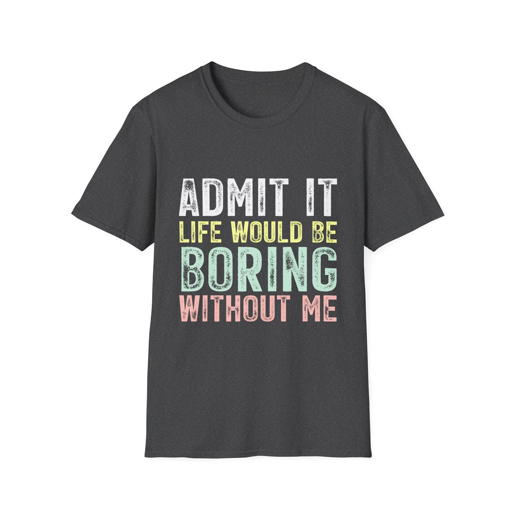 Admit It Life Would Be Boring Without Me T-Shirt