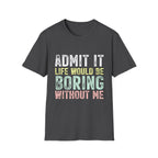 Admit It Life Would Be Boring Without Me T-Shirt