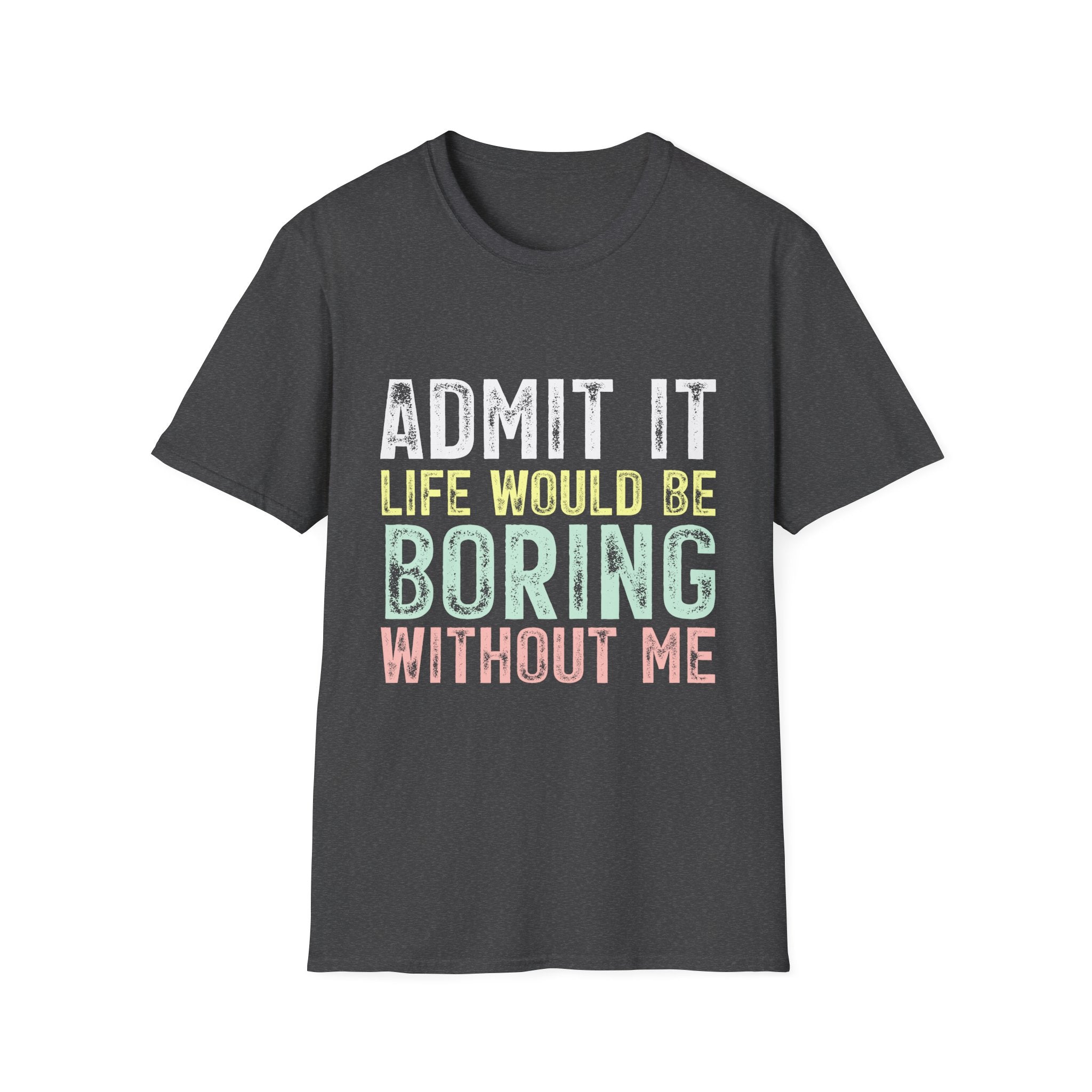 Admit It Life Would Be Boring Without Me T-Shirt