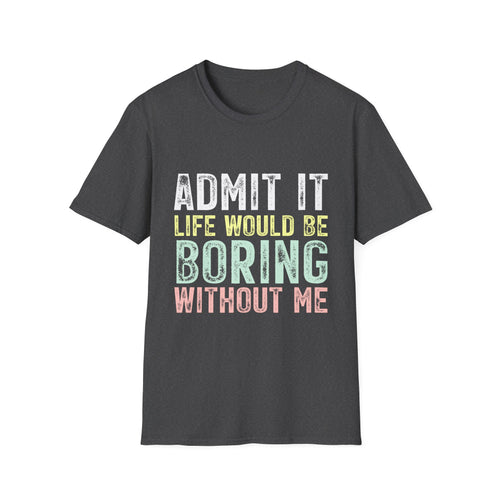 Admit It Life Would Be Boring Without Me T-Shirt