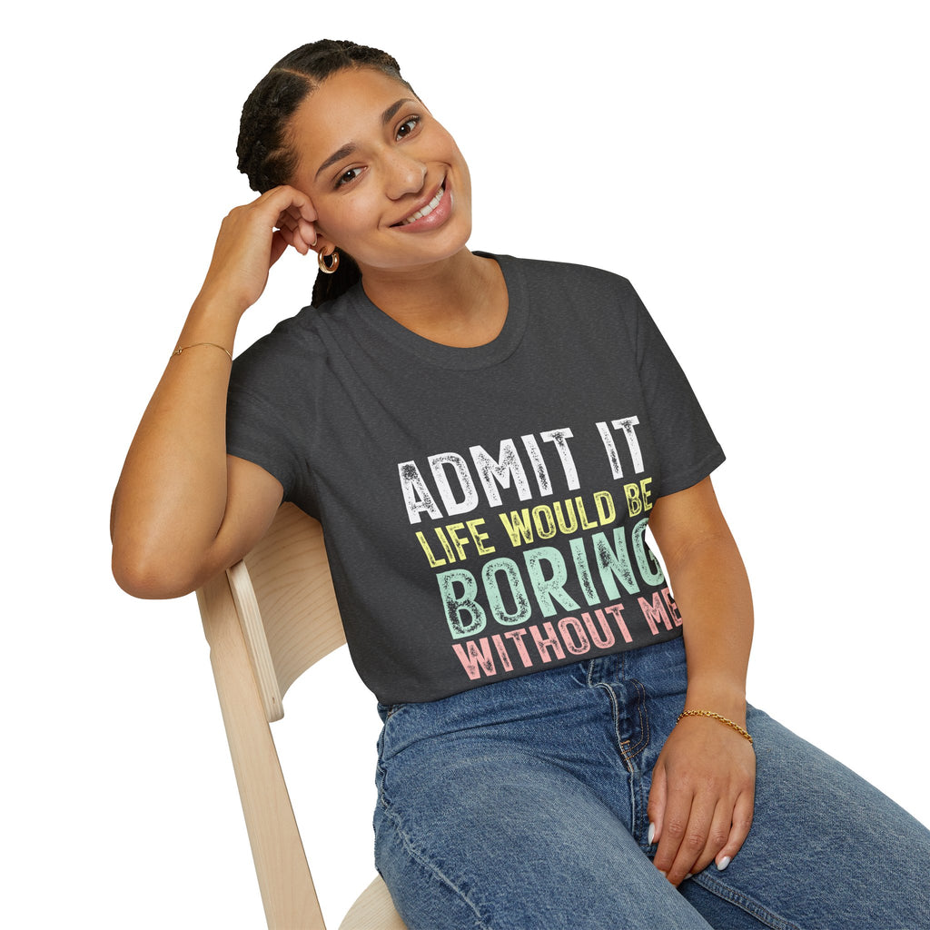 Admit It Life Would Be Boring Without Me T-Shirt